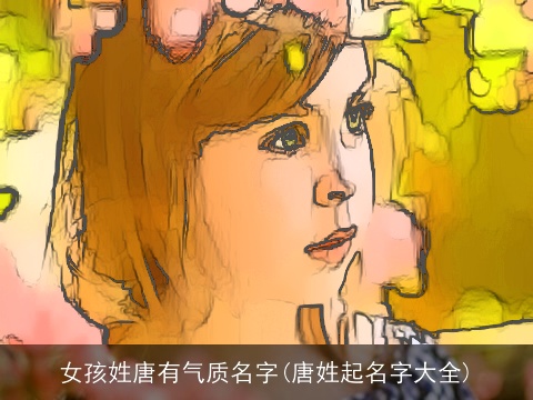 女孩姓唐有气质名字(唐姓起名字大全)