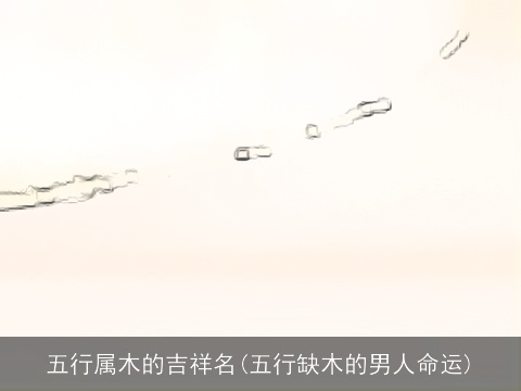 五行属木的吉祥名(五行缺木的男人命运)