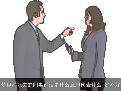 梦见和死去的同事说话是什么意思代表什么 好不好