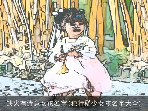 缺火有诗意女孩名字(独特稀少女孩名字大全)