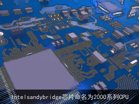 Intelsandybridge芯片命名为2000系列CPU