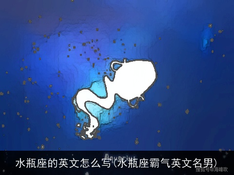 水瓶座的英文怎么写(水瓶座霸气英文名男)