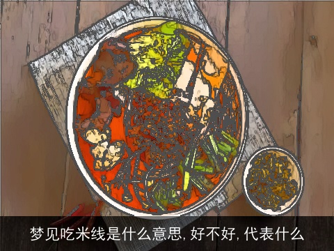 梦见吃米线是什么意思,好不好,代表什么