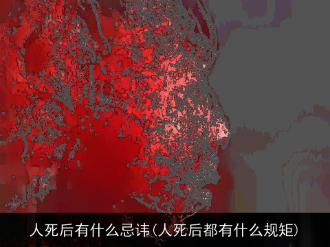 人死后有什么忌讳(人死后都有什么规矩)