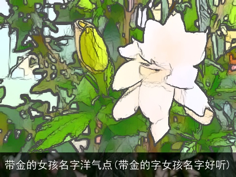 带金的女孩名字洋气点(带金的字女孩名字好听)