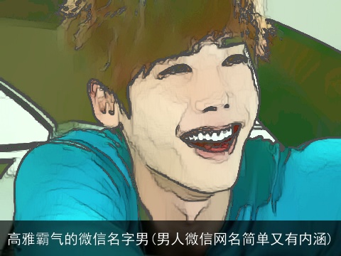 高雅霸气的微信名字男(男人微信网名简单又有内涵)