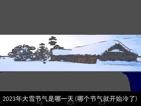 2023年大雪节气是哪一天(哪个节气就开始冷了)