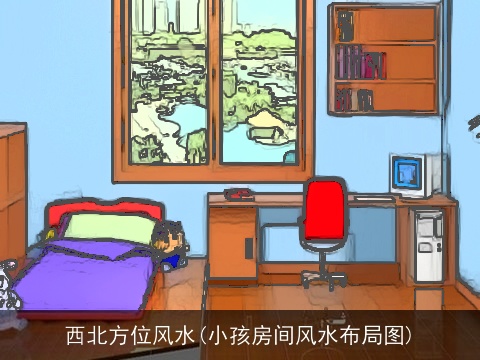 西北方位风水(小孩房间风水布局图)