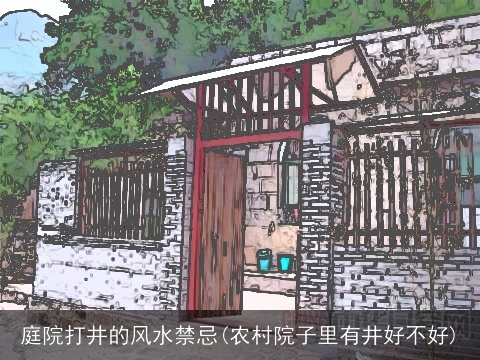 庭院打井的风水禁忌(农村院子里有井好不好)