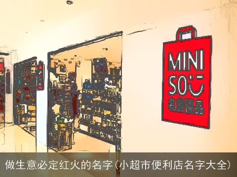 做生意必定红火的名字(小超市便利店名字大全)