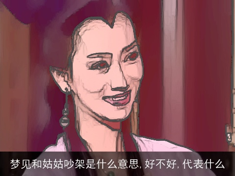 梦见和姑姑吵架是什么意思,好不好,代表什么