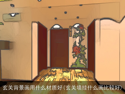 玄关背景画用什么材质好(玄关墙挂什么画比较好)