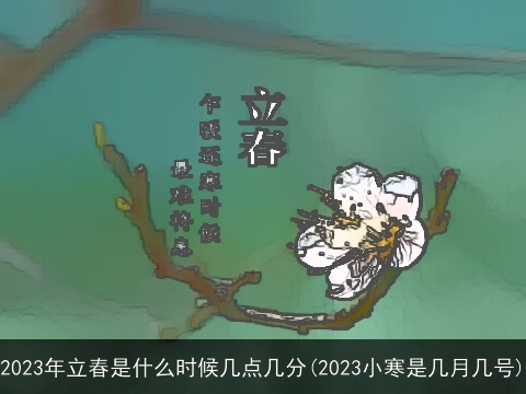 2023年立春是什么时候几点几分(2023小寒是几月几号)