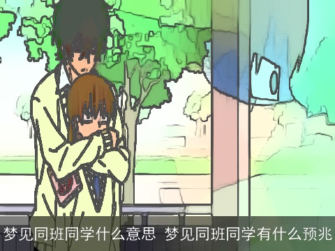 梦见同班同学什么意思 梦见同班同学有什么预兆