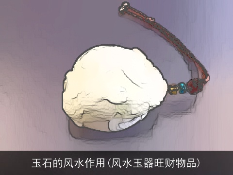 玉石的风水作用(风水玉器旺财物品)