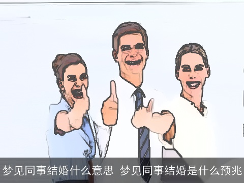 梦见同事结婚什么意思 梦见同事结婚是什么预兆