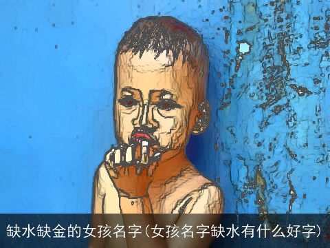 缺水缺金的女孩名字(女孩名字缺水有什么好字)