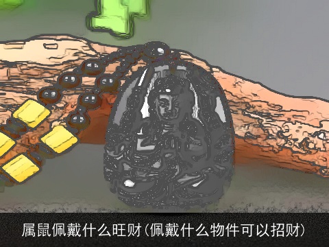 属鼠佩戴什么旺财(佩戴什么物件可以招财)