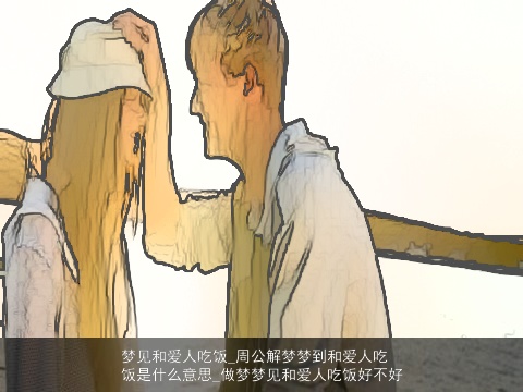 梦见和爱人吃饭_周公解梦梦到和爱人吃饭是什么意思_做梦梦见和爱人吃饭好不好