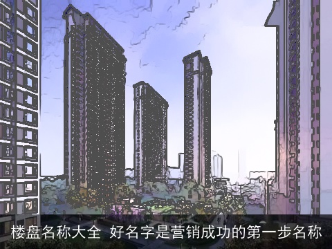 楼盘名称大全 好名字是营销成功的第一步名称