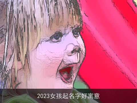 2023女孩起名字好寓意