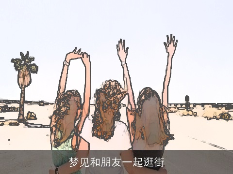 梦见和朋友一起逛街