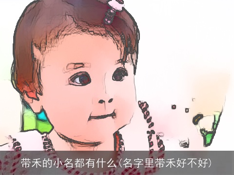 带禾的小名都有什么(名字里带禾好不好)