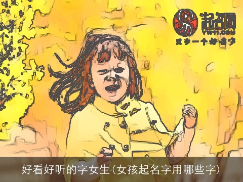 好看好听的字女生(女孩起名字用哪些字)
