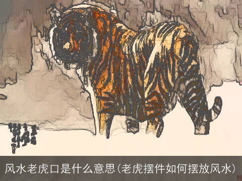 风水老虎口是什么意思(老虎摆件如何摆放风水)