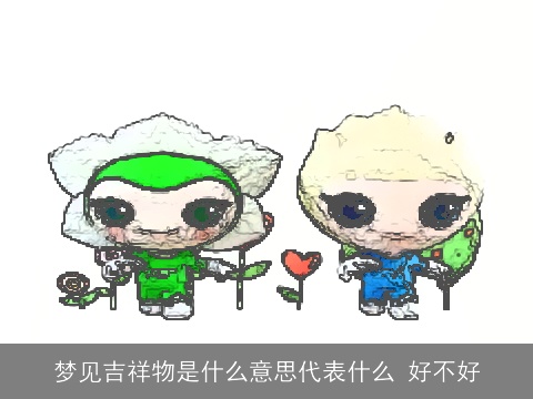 梦见吉祥物是什么意思代表什么 好不好