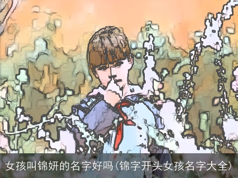 女孩叫锦妍的名字好吗(锦字开头女孩名字大全)