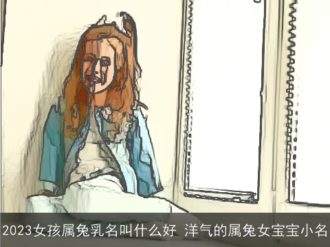 2023女孩属兔乳名叫什么好 洋气的属兔女宝宝小名