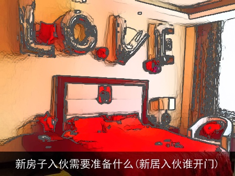 新房子入伙需要准备什么(新居入伙谁开门)