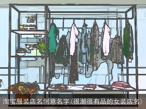 淘宝服装店名创意名字(很潮很有品的女装店名)