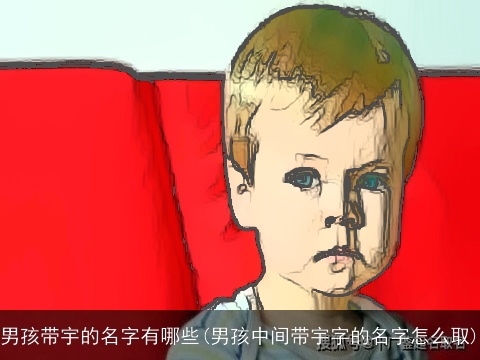 男孩带宇的名字有哪些(男孩中间带宇字的名字怎么取)