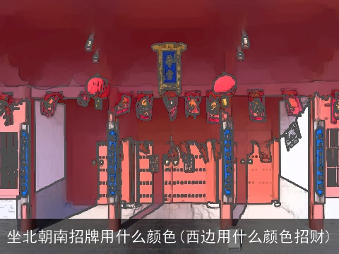 坐北朝南招牌用什么颜色(西边用什么颜色招财)