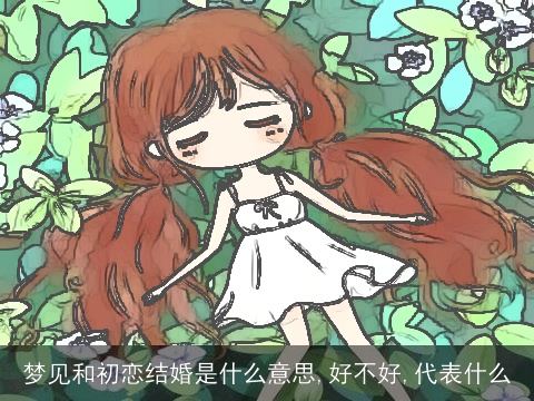 梦见和初恋结婚是什么意思,好不好,代表什么