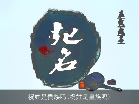 祝姓是贵族吗(祝姓是皇族吗)