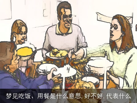 梦见吃饭、用餐是什么意思,好不好,代表什么