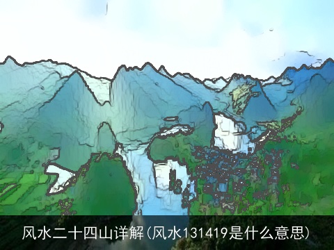 风水二十四山详解(风水131419是什么意思)