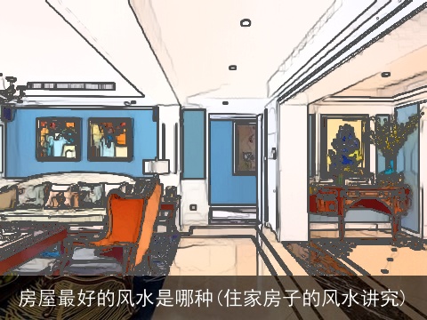 房屋最好的风水是哪种(住家房子的风水讲究)
