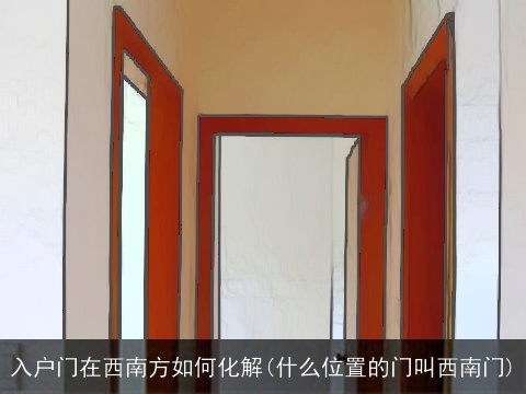 入户门在西南方如何化解(什么位置的门叫西南门)