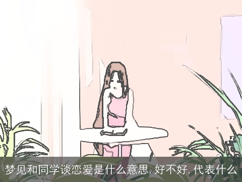 梦见和同学谈恋爱是什么意思,好不好,代表什么