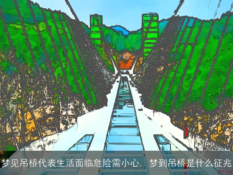 梦见吊桥代表生活面临危险需小心. 梦到吊桥是什么征兆