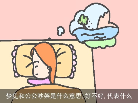 梦见和公公吵架是什么意思,好不好,代表什么