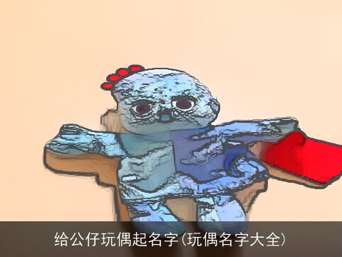 给公仔玩偶起名字(玩偶名字大全)