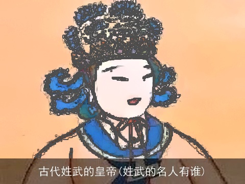 古代姓武的皇帝(姓武的名人有谁)