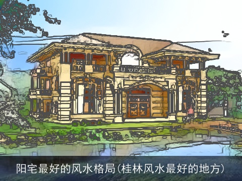 阳宅最好的风水格局(桂林风水最好的地方)