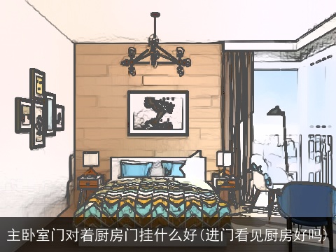 主卧室门对着厨房门挂什么好(进门看见厨房好吗)