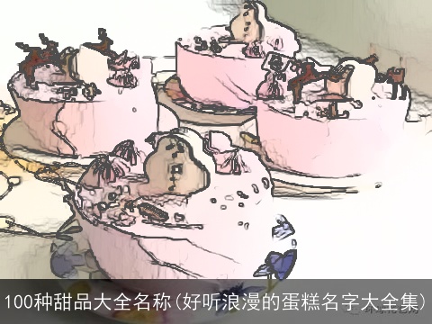 100种甜品大全名称(好听浪漫的蛋糕名字大全集)